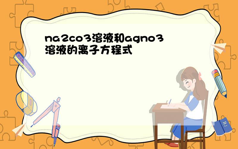 na2co3溶液和agno3溶液的离子方程式