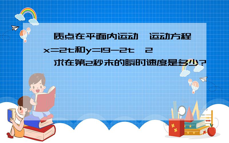 一质点在平面内运动,运动方程x=2t和y=19-2t^2,求在第2秒末的瞬时速度是多少?