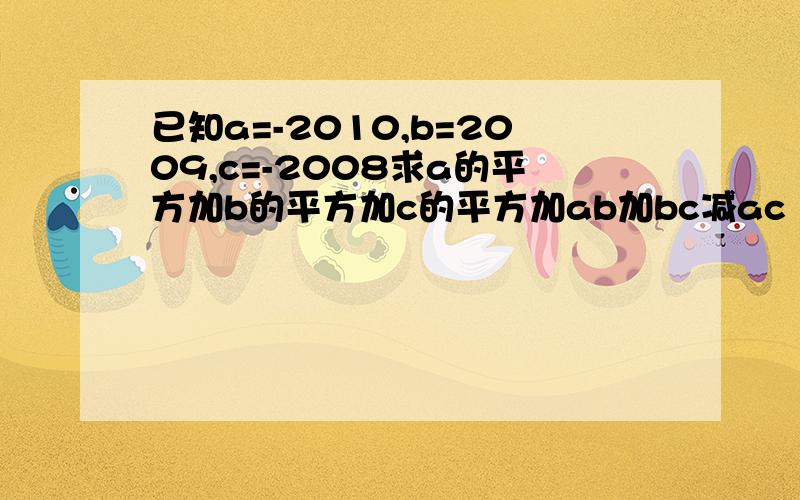 已知a=-2010,b=2009,c=-2008求a的平方加b的平方加c的平方加ab加bc减ac