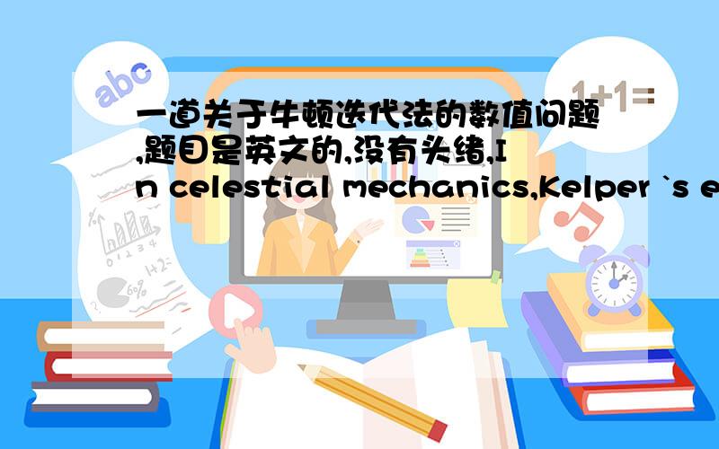 一道关于牛顿迭代法的数值问题,题目是英文的,没有头绪,In celestial mechanics,Kelper `s equation is important.It reads x=y-msiny,in which x is a planet`s mean anomaly,y is eccentric anomaly,and m is the eccentricity of its orbit.T