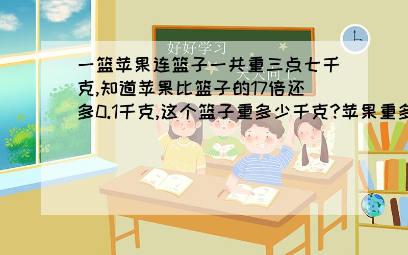 一篮苹果连篮子一共重三点七千克,知道苹果比篮子的17倍还多0.1千克,这个篮子重多少千克?苹果重多少千克?