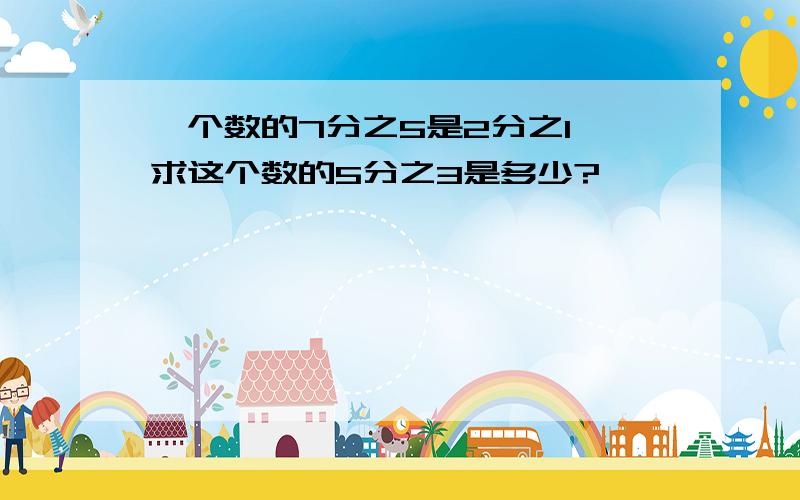 一个数的7分之5是2分之1,求这个数的5分之3是多少?