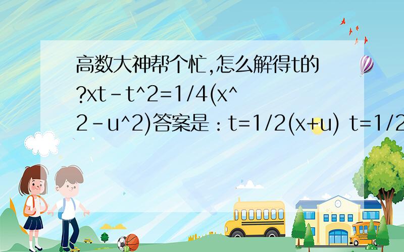 高数大神帮个忙,怎么解得t的?xt-t^2=1/4(x^2-u^2)答案是：t=1/2(x+u) t=1/2(x-u)