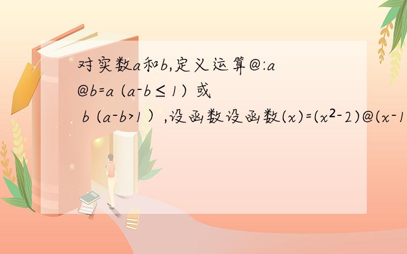 对实数a和b,定义运算@:a@b=a (a-b≤1) 或 b (a-b>1）,设函数设函数(x)=(x²-2)@(x-1),x属于R,若函数y=f(x)-c的图像与x轴恰有两个公共点,则实数c的取值范围是?