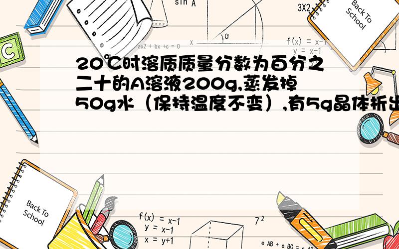20℃时溶质质量分数为百分之二十的A溶液200g,蒸发掉50g水（保持温度不变）,有5g晶体析出,则剩余溶液的溶质质量分数是多少?