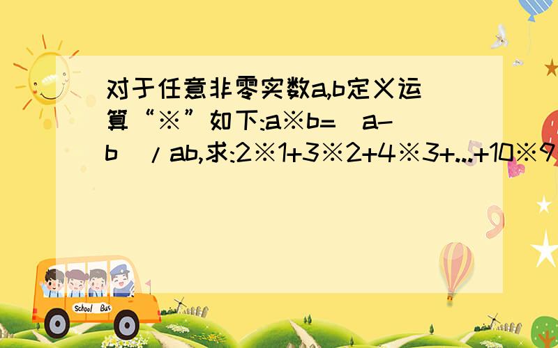 对于任意非零实数a,b定义运算“※”如下:a※b=(a-b)/ab,求:2※1+3※2+4※3+...+10※9的值