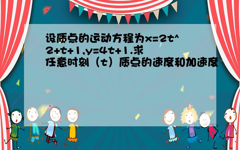 设质点的运动方程为x=2t^2+t+1,y=4t+1.求任意时刻（t）质点的速度和加速度