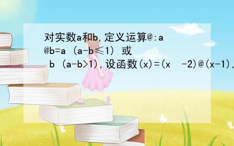 对实数a和b,定义运算@:a@b=a (a-b≤1) 或 b (a-b>1),设函数(x)=(x²-2)@(x-1),x属于R,若函数y=f(x)-c的图像与x轴恰有两个公共点,则实数c的取值范围是?求该题的最佳解决方案,怎样能用最简洁最快速的方