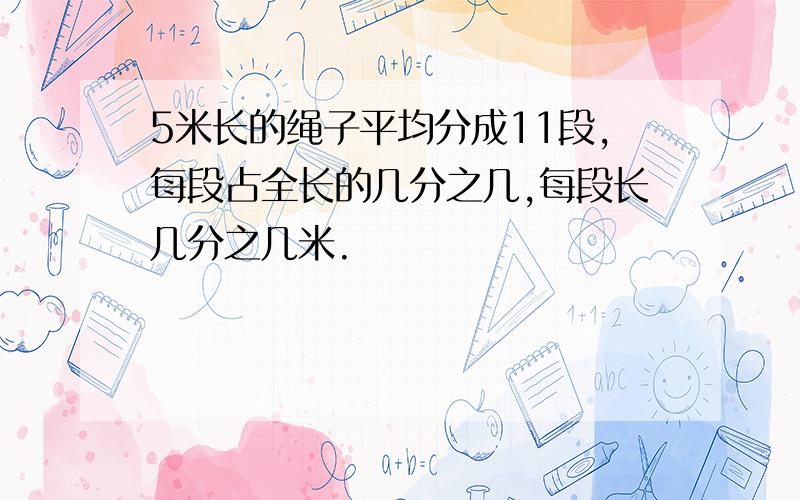 5米长的绳子平均分成11段,每段占全长的几分之几,每段长几分之几米.