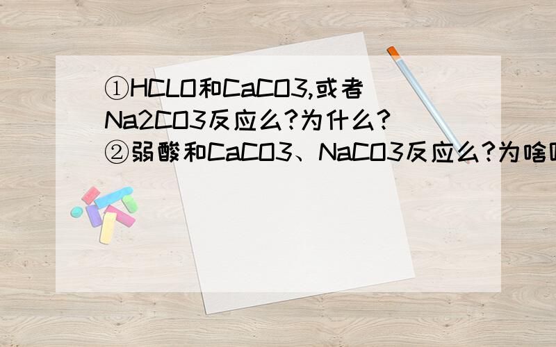 ①HCLO和CaCO3,或者Na2CO3反应么?为什么?②弱酸和CaCO3、NaCO3反应么?为啥呢?③怎样判断生成的H20到底是液态还是气态?