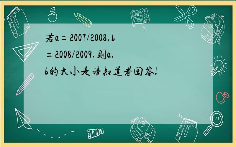 若a=2007/2008,b=2008/2009,则a,b的大小是请知道者回答!