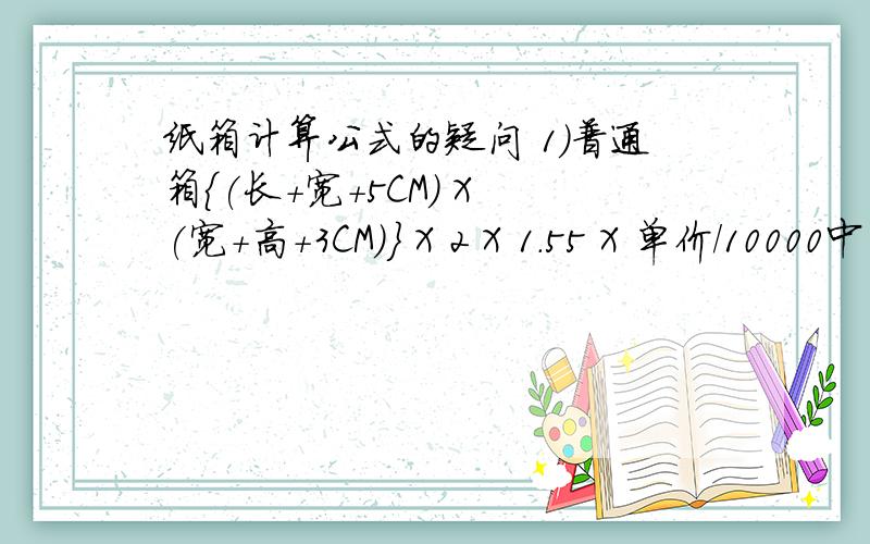 纸箱计算公式的疑问 1）普通箱{(长+宽+5CM) X (宽+高+3CM)} X 2 X 1.55 X 单价/10000中的1.55是指什么啊,为什么要乘上这个数的呢?