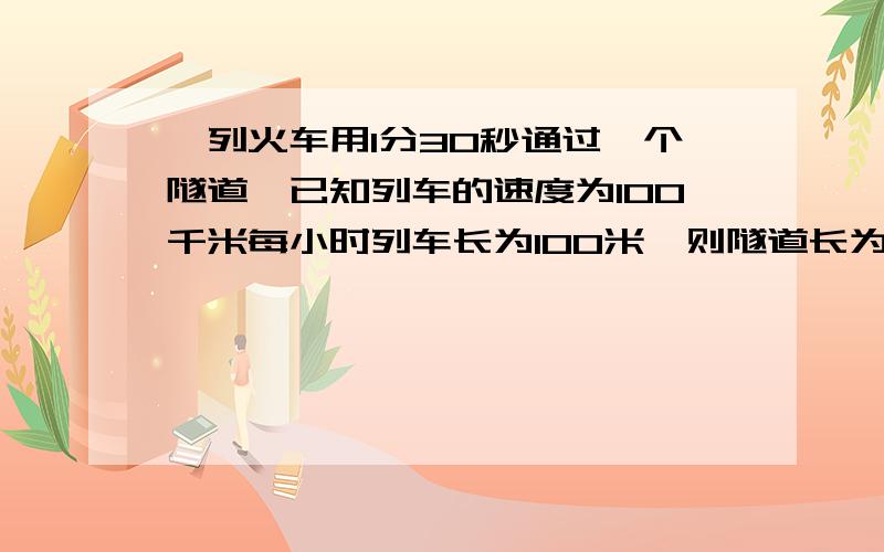 一列火车用1分30秒通过一个隧道,已知列车的速度为100千米每小时列车长为100米,则隧道长为多少A  2.5  kmB.1.5   kmC.2.4   kmD.14.9 km