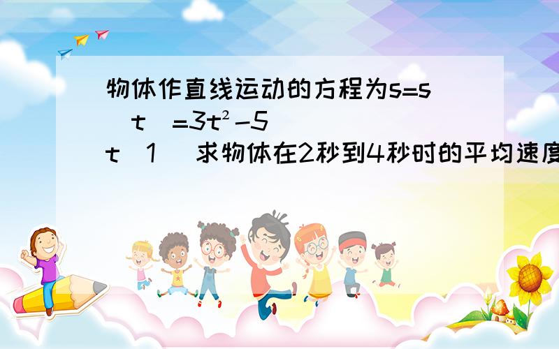 物体作直线运动的方程为s=s(t)=3t²-5t（1） 求物体在2秒到4秒时的平均速度；（2） 求物体在2秒时的瞬时速度；(3)求物体在t0秒时的瞬时速度.