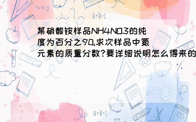 某硝酸铵样品NH4NO3的纯度为百分之90,求次样品中氮元素的质量分数?要详细说明怎么得来的（要详细过程）