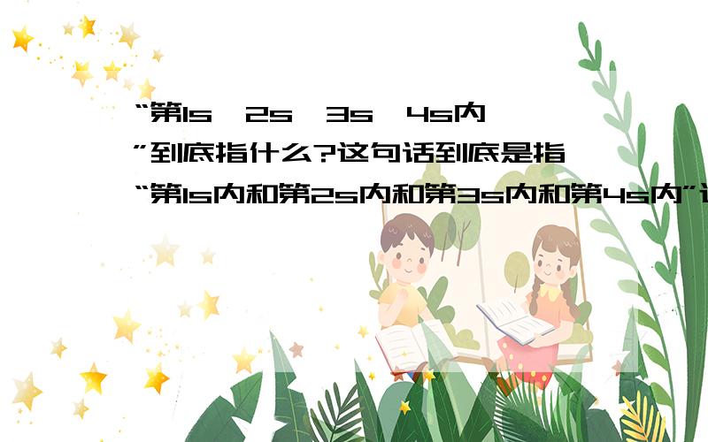 “第1s、2s、3s、4s内”到底指什么?这句话到底是指“第1s内和第2s内和第3s内和第4s内”还是“1s内和2s和3s内和4s内”？