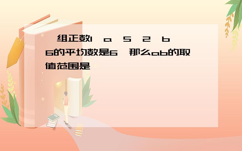 一组正数1,a,5,2,b,6的平均数是6,那么ab的取值范围是