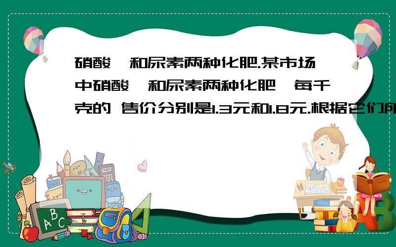 硝酸铵和尿素两种化肥.某市场中硝酸铵和尿素两种化肥,每千克的 售价分别是1.3元和1.8元.根据它们所含氮的比例分析,通过计算说明买哪两种化肥更加的经济.