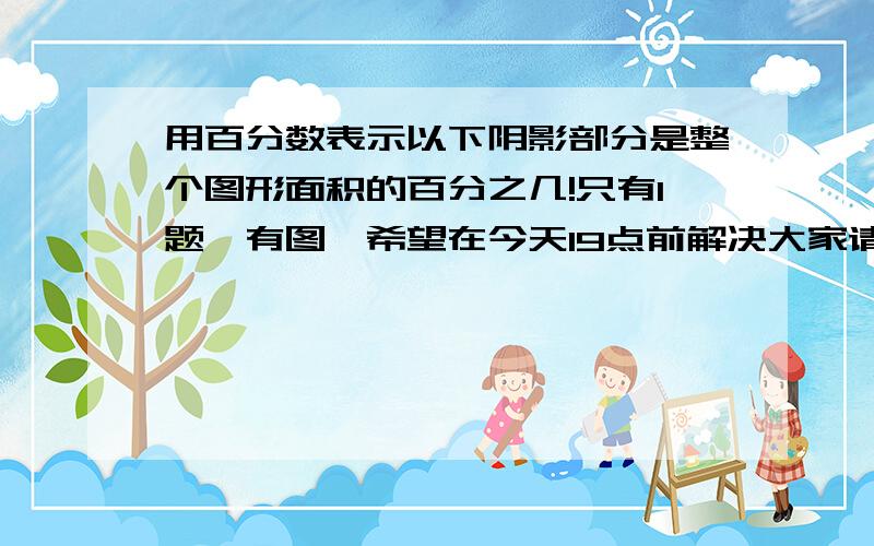 用百分数表示以下阴影部分是整个图形面积的百分之几!只有1题,有图,希望在今天19点前解决大家请一定要看我图旁边的话!要写百分数!百分数求黄色部分的面积占总面积的百分之几