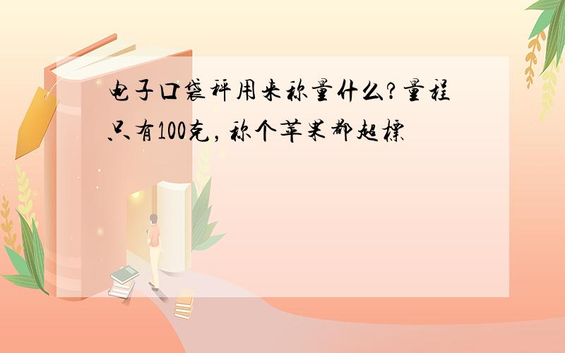 电子口袋秤用来称量什么?量程只有100克，称个苹果都超标