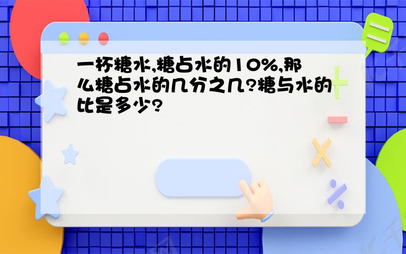 一杯糖水,糖占水的10%,那么糖占水的几分之几?糖与水的比是多少?