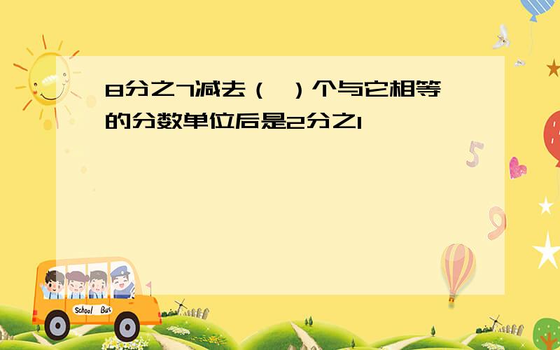 8分之7减去（ ）个与它相等的分数单位后是2分之1