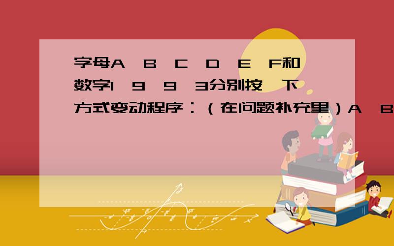 字母A、B、C、D、E、F和数字1、9、9、3分别按一下方式变动程序：（在问题补充里）A、B、C、D、E、F、1、9、9、3（原来）B、C、D、E、F、A、9、9、3、1（第一次变动）C、D、E、F、A、B、9、3、1