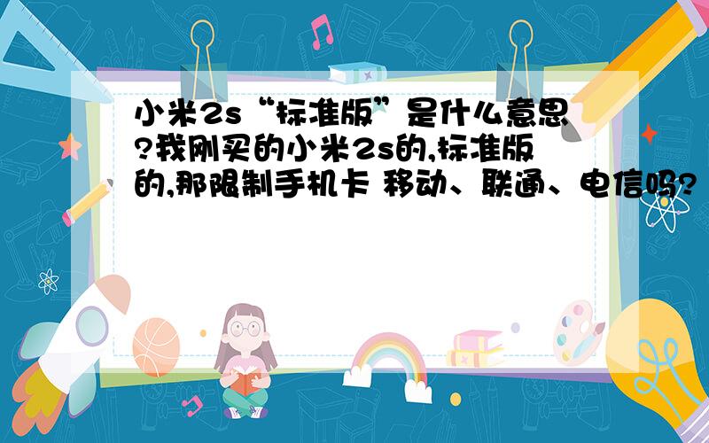 小米2s“标准版”是什么意思?我刚买的小米2s的,标准版的,那限制手机卡 移动、联通、电信吗?