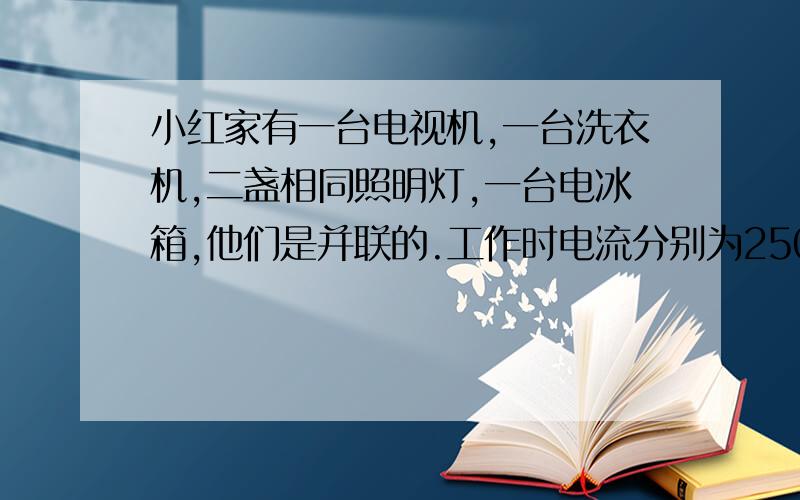 小红家有一台电视机,一台洗衣机,二盏相同照明灯,一台电冰箱,他们是并联的.工作时电流分别为250mA ,1.5A ,100mA ,320mA.如果干路中的电流不允许超过3A,那么这些用电器是否可以同时使用?为什么?