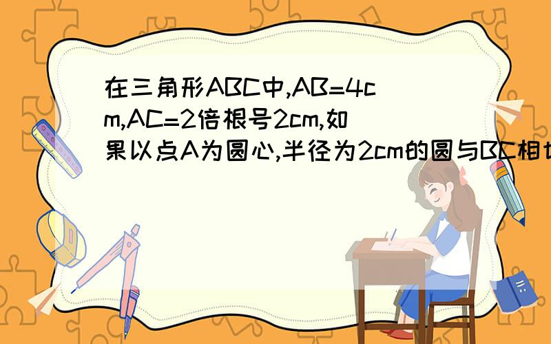 在三角形ABC中,AB=4cm,AC=2倍根号2cm,如果以点A为圆心,半径为2cm的圆与BC相切,求角BAC的度数