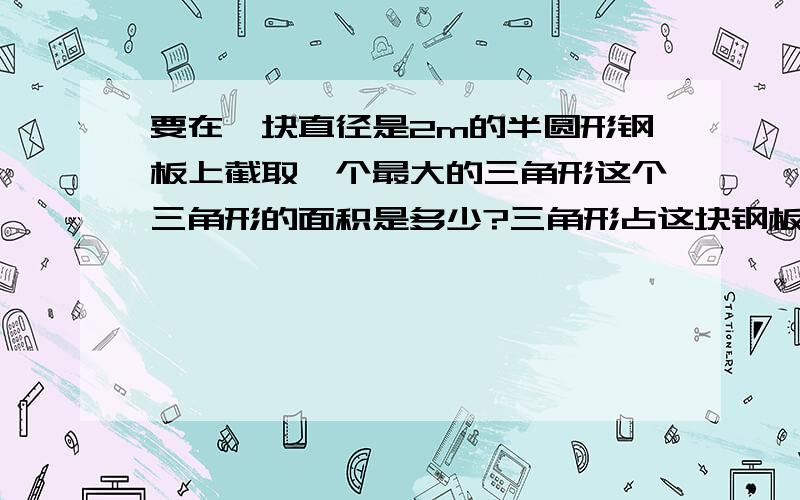 要在一块直径是2m的半圆形钢板上截取一个最大的三角形这个三角形的面积是多少?三角形占这块钢板面积的几分