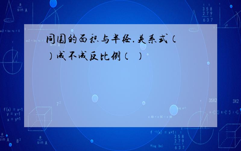 同圆的面积与半径.关系式（ ）成不成反比例（ ）