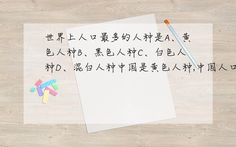 世界上人口最多的人种是A、黄色人种B、黑色人种C、白色人种D、混白人种中国是黄色人种,中国人口那么多,怎么还白种人最多哈?混白人种是什么?