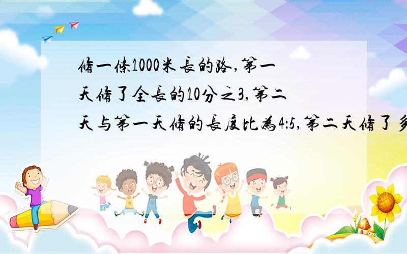 修一条1000米长的路,第一天修了全长的10分之3,第二天与第一天修的长度比为4：5,第二天修了多少米