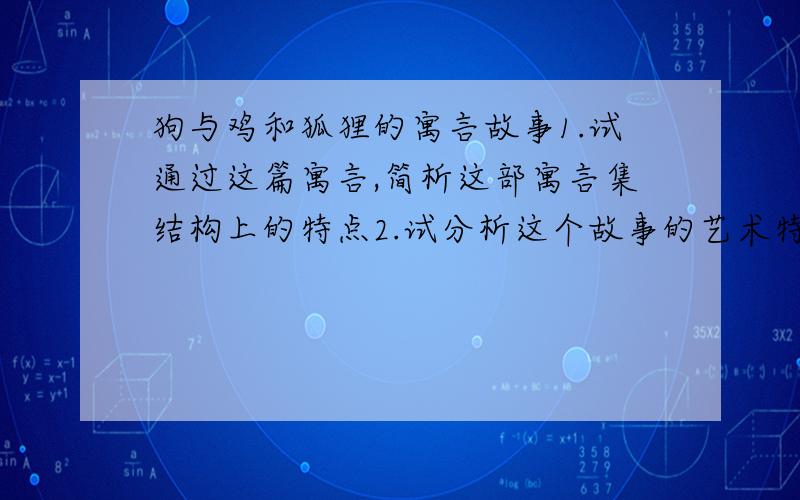 狗与鸡和狐狸的寓言故事1.试通过这篇寓言,简析这部寓言集结构上的特点2.试分析这个故事的艺术特色