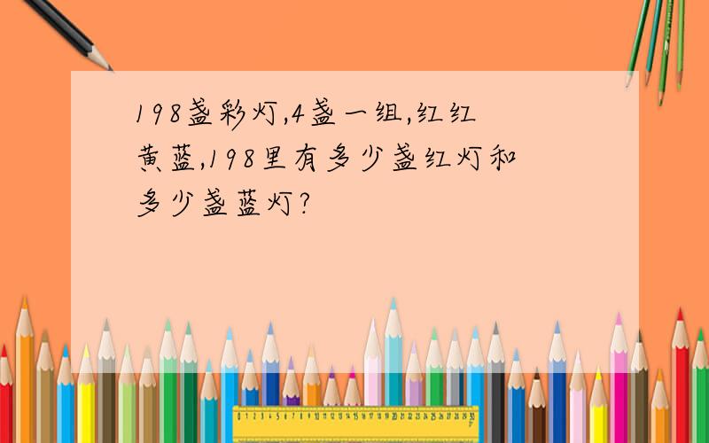 198盏彩灯,4盏一组,红红黄蓝,198里有多少盏红灯和多少盏蓝灯?