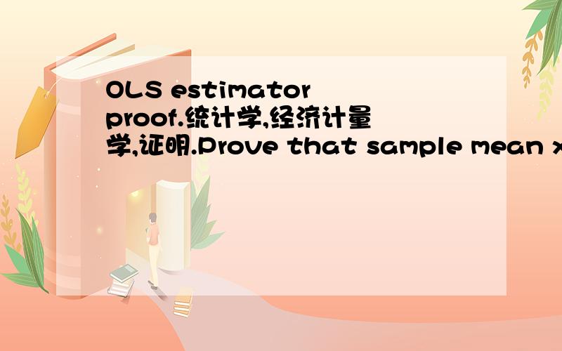 OLS estimator proof.统计学,经济计量学,证明.Prove that sample mean x-bar is an OLS estimator of mu.You have only one variable X,and data Xi,i=1,2,.n.You have to minimize an ESS,but it is not the one associated with the 2-variable regression