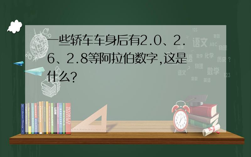 一些轿车车身后有2.0、2.6、2.8等阿拉伯数字,这是什么?