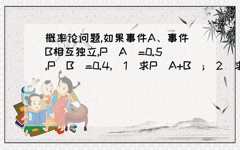 概率论问题,如果事件A、事件B相互独立,P(A)=0.5,P(B)=0.4,（1）求P(A+B);(2)求P((A-B)|(A+B)).