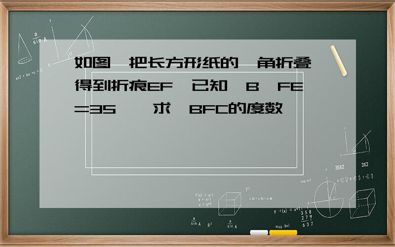 如图,把长方形纸的一角折叠,得到折痕EF,已知∠B`FE=35°,求∠BFC的度数