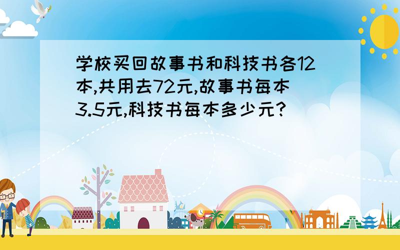 学校买回故事书和科技书各12本,共用去72元,故事书每本3.5元,科技书每本多少元?