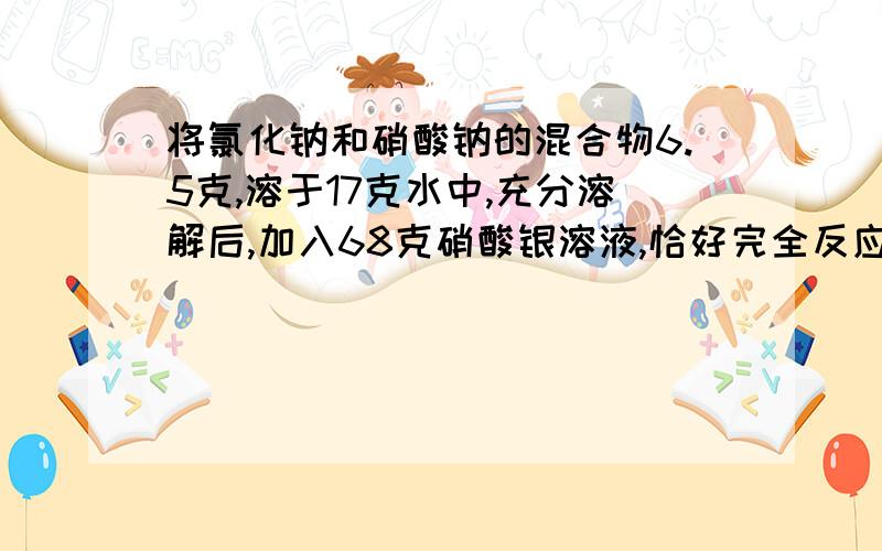 将氯化钠和硝酸钠的混合物6.5克,溶于17克水中,充分溶解后,加入68克硝酸银溶液,恰好完全反应,生成14.35克沉淀.过滤,向滤液中在加入50.7克硝酸钠,恰好溶解得到20°C的饱和溶液,求1,原混合物中