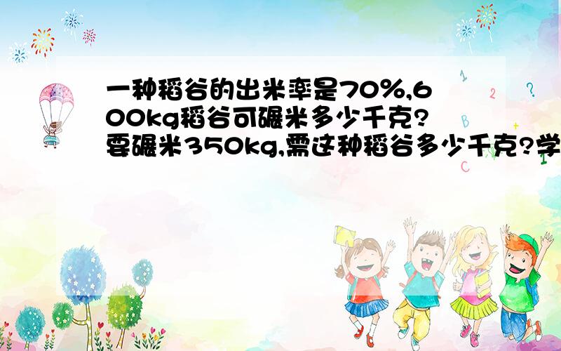 一种稻谷的出米率是70％,600kg稻谷可碾米多少千克?要碾米350kg,需这种稻谷多少千克?学校图书室有科普读物320本,比故事书的本数多60%.学校图书室有故事书多少本?