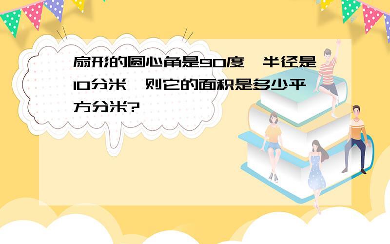 扇形的圆心角是90度,半径是10分米,则它的面积是多少平方分米?