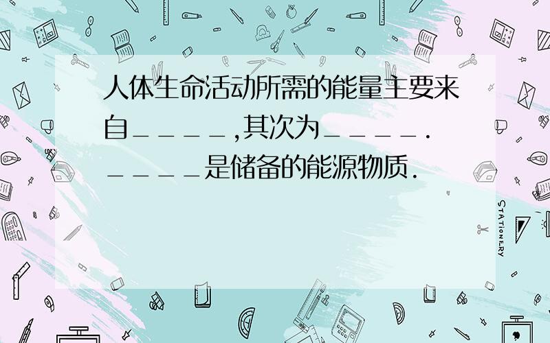 人体生命活动所需的能量主要来自____,其次为____.____是储备的能源物质.