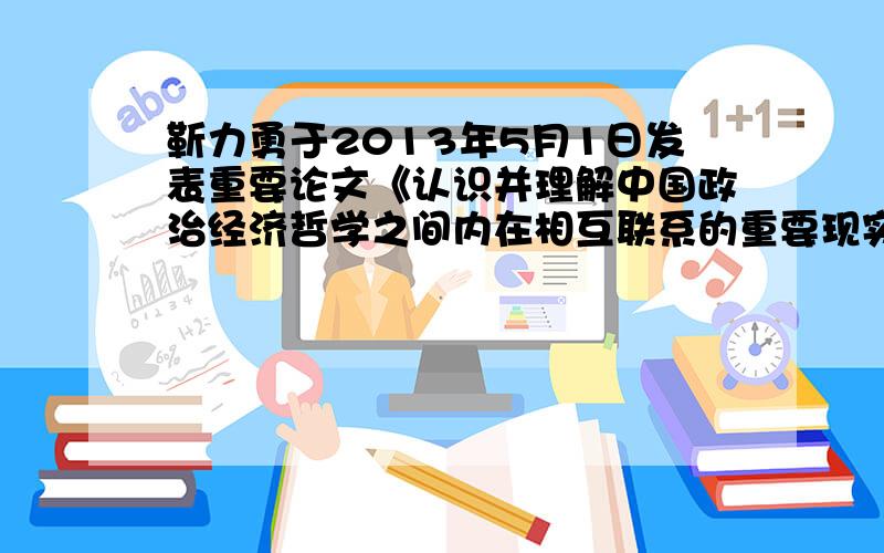 靳力勇于2013年5月1日发表重要论文《认识并理解中国政治经济哲学之间内在相互联系的重要现实意义》靳力勇于2013年5月1日在中国政治经济哲学研究会成立一周年之际,发表题为《认识并理解