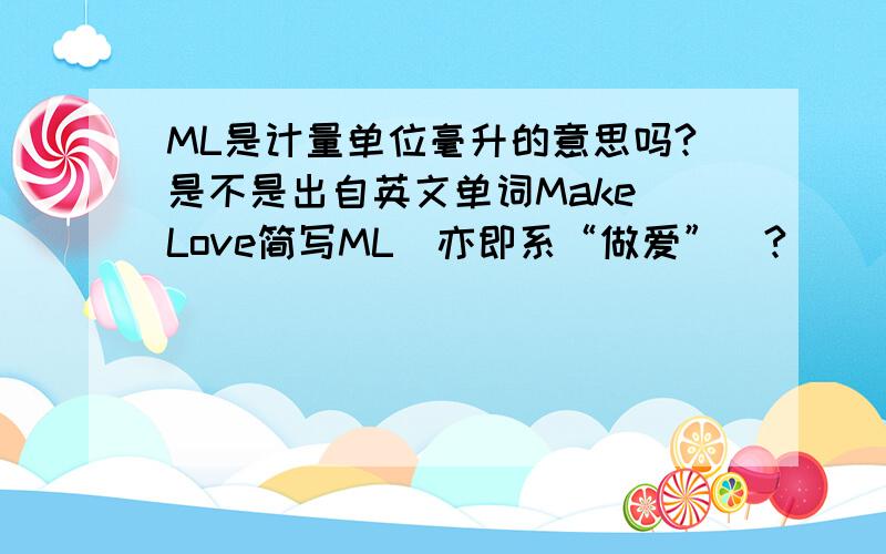 ML是计量单位毫升的意思吗?是不是出自英文单词Make Love简写ML（亦即系“做爱”）?