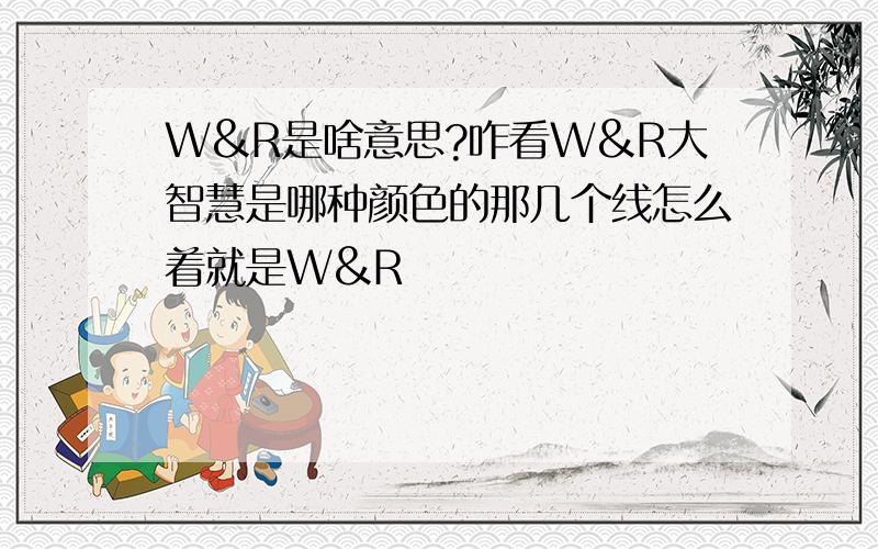 W&R是啥意思?咋看W&R大智慧是哪种颜色的那几个线怎么着就是W&R