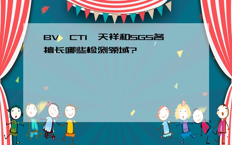 BV,CTI,天祥和SGS各擅长哪些检测领域?