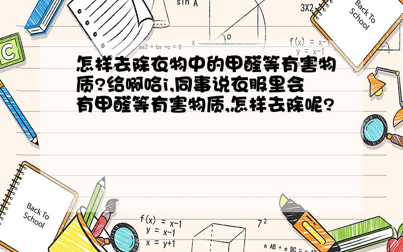 怎样去除衣物中的甲醛等有害物质?给啊哈i,同事说衣服里会有甲醛等有害物质,怎样去除呢?